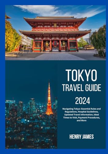 TOKYO TRAVEL GUIDE 2024: Navigating Tokyo: Essential Rules and Regulations, Hospital Guidelines, Updated Travel Information, Ideal Times to Visit, Payment Procedures, and More von Independently published